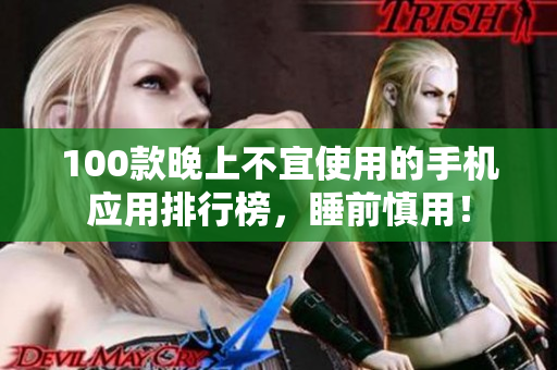 100款晚上不宜使用的手机应用排行榜，睡前慎用！