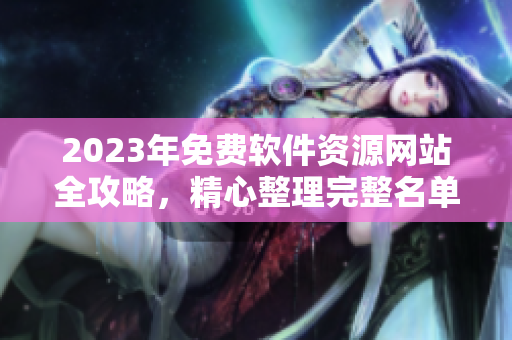2023年免费软件资源网站全攻略，精心整理完整名单