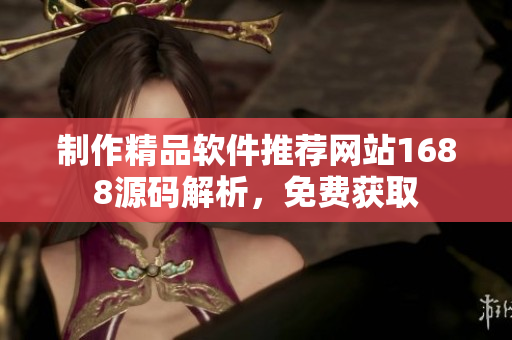 制作精品软件推荐网站1688源码解析，免费获取