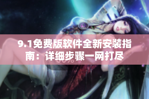 9.1免费版软件全新安装指南：详细步骤一网打尽