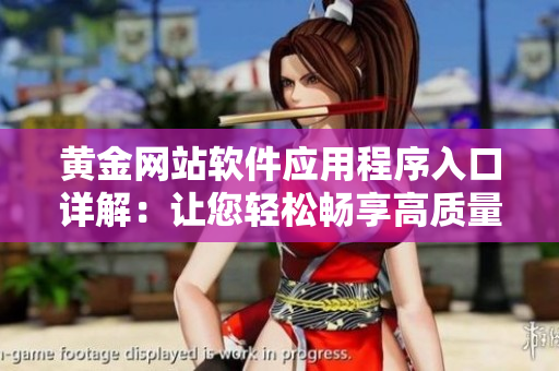 黄金网站软件应用程序入口详解：让您轻松畅享高质量软件服务