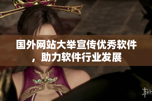 国外网站大举宣传优秀软件，助力软件行业发展