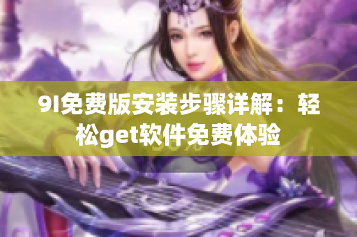 9I免费版安装步骤详解：轻松get软件免费体验