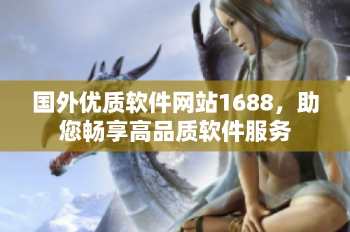 国外优质软件网站1688，助您畅享高品质软件服务