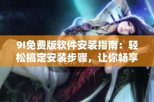 9I免费版软件安装指南：轻松搞定安装步骤，让你畅享高效工作效率