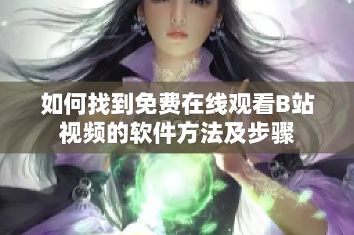 如何找到免费在线观看B站视频的软件方法及步骤