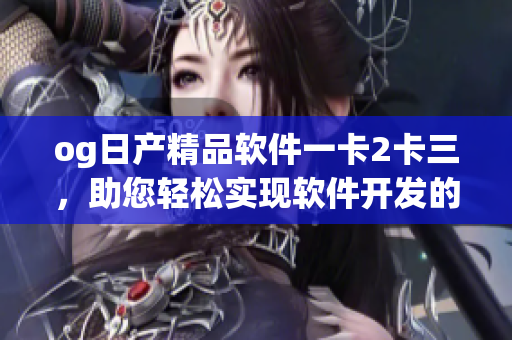 og日产精品软件一卡2卡三，助您轻松实现软件开发的专业需求