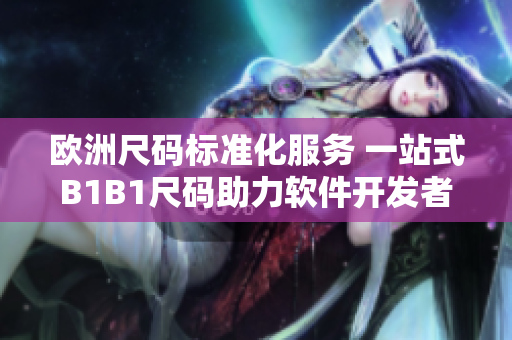欧洲尺码标准化服务 一站式B1B1尺码助力软件开发者