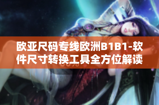欧亚尺码专线欧洲B1B1-软件尺寸转换工具全方位解读