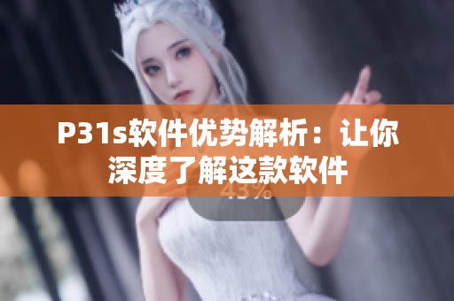 P31s软件优势解析：让你深度了解这款软件