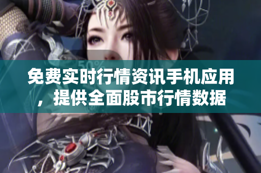 免费实时行情资讯手机应用，提供全面股市行情数据