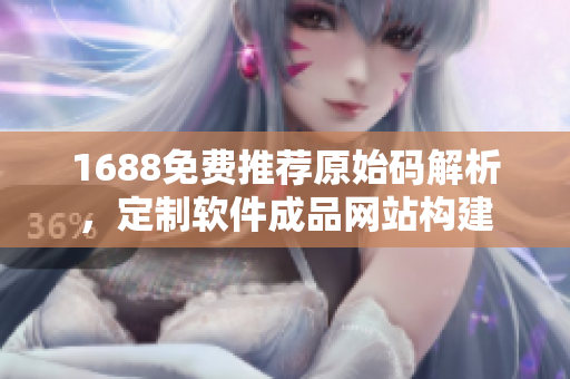 1688免费推荐原始码解析，定制软件成品网站构建