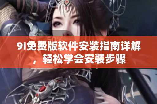 9I免费版软件安装指南详解，轻松学会安装步骤