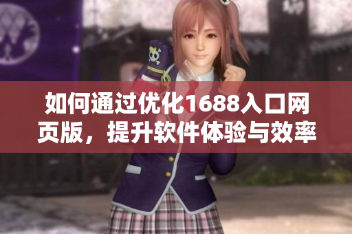 如何通过优化1688入口网页版，提升软件体验与效率
