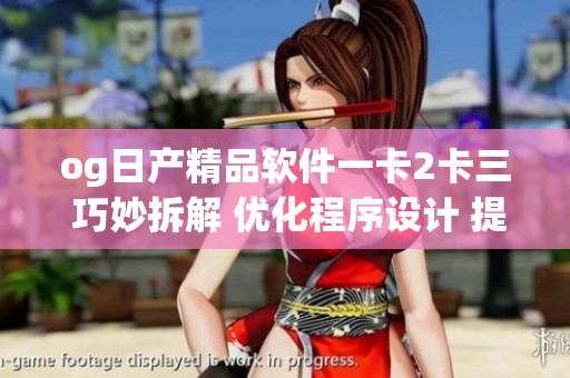 og日产精品软件一卡2卡三 巧妙拆解 优化程序设计 提升效率