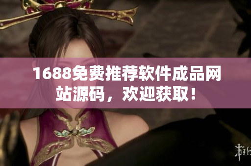 1688免费推荐软件成品网站源码，欢迎获取！