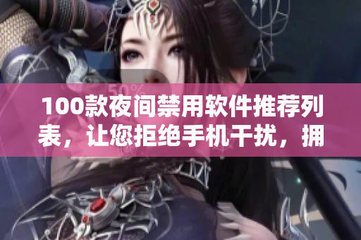 100款夜间禁用软件推荐列表，让您拒绝手机干扰，拥有更健康的睡眠环境