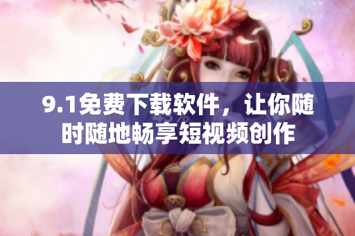 9.1免费下载软件，让你随时随地畅享短视频创作