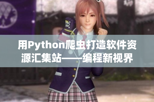 用Python爬虫打造软件资源汇集站——编程新视界