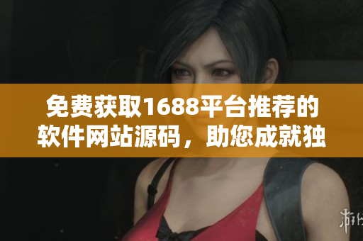 免费获取1688平台推荐的软件网站源码，助您成就独特的软件应用