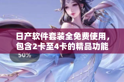 日产软件套装全免费使用，包含2卡至4卡的精品功能