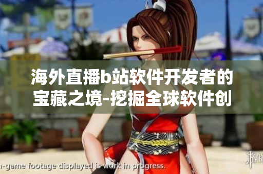 海外直播b站软件开发者的宝藏之境-挖掘全球软件创意,发现技术灵感