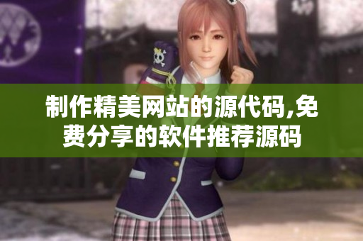 制作精美网站的源代码,免费分享的软件推荐源码