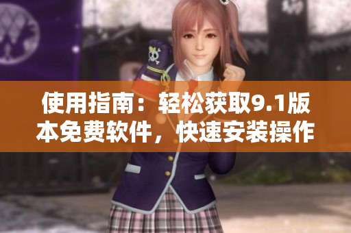 使用指南：轻松获取9.1版本免费软件，快速安装操作步骤