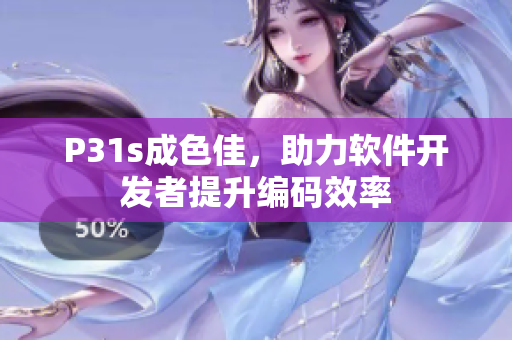 P31s成色佳，助力软件开发者提升编码效率