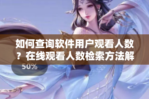 如何查询软件用户观看人数？在线观看人数检索方法解析