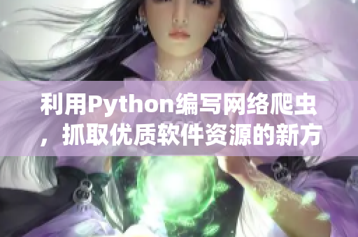 利用Python编写网络爬虫，抓取优质软件资源的新方法