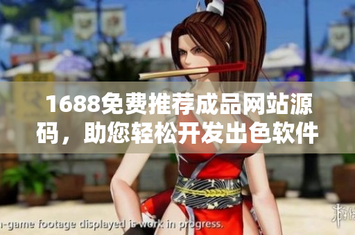 1688免费推荐成品网站源码，助您轻松开发出色软件【软件相关】