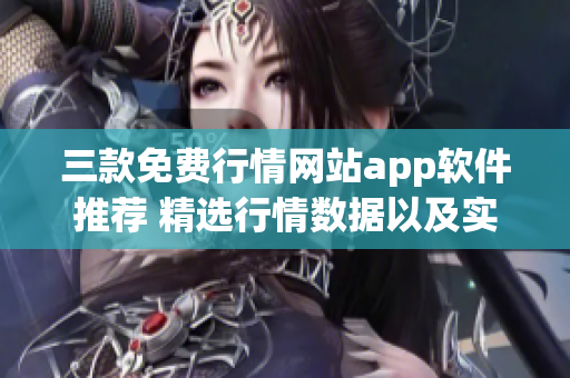 三款免费行情网站app软件推荐 精选行情数据以及实时市场分析