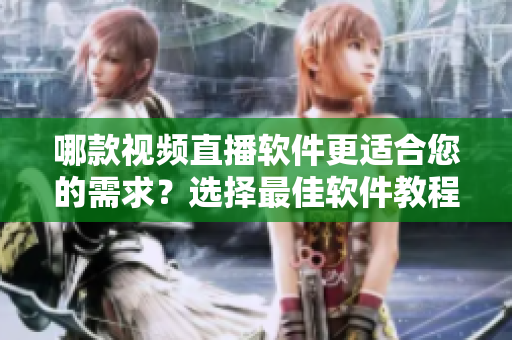 哪款视频直播软件更适合您的需求？选择最佳软件教程