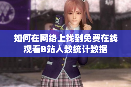 如何在网络上找到免费在线观看B站人数统计数据
