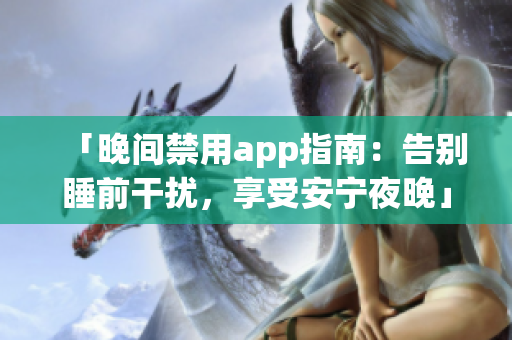 「晚间禁用app指南：告别睡前干扰，享受安宁夜晚」