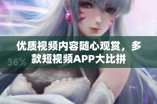 优质视频内容随心观赏，多款短视频APP大比拼