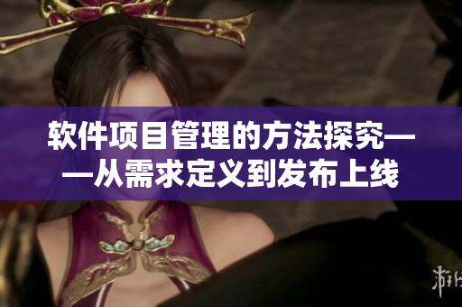 软件项目管理的方法探究——从需求定义到发布上线