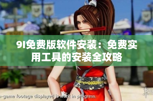 9I免费版软件安装：免费实用工具的安装全攻略