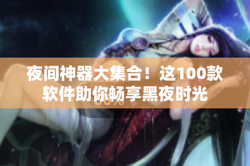 夜间神器大集合！这100款软件助你畅享黑夜时光