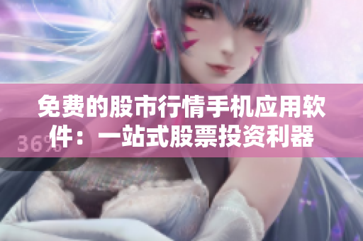 免费的股市行情手机应用软件：一站式股票投资利器