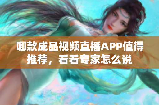 哪款成品视频直播APP值得推荐，看看专家怎么说