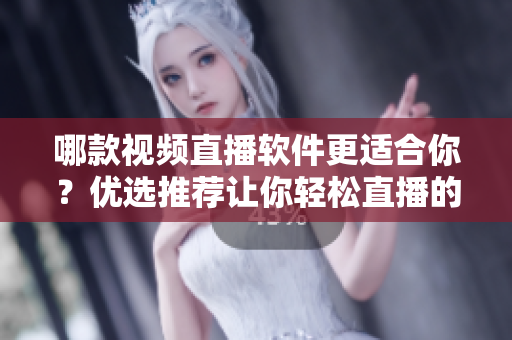 哪款视频直播软件更适合你？优选推荐让你轻松直播的利器