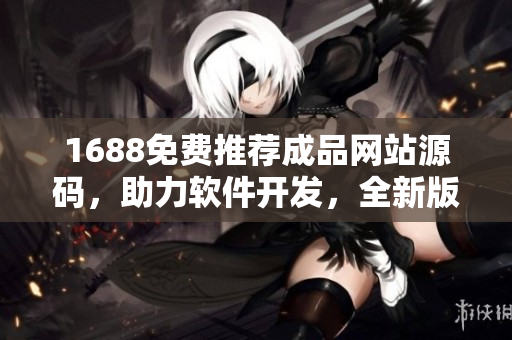 1688免费推荐成品网站源码，助力软件开发，全新版本限时免费获取