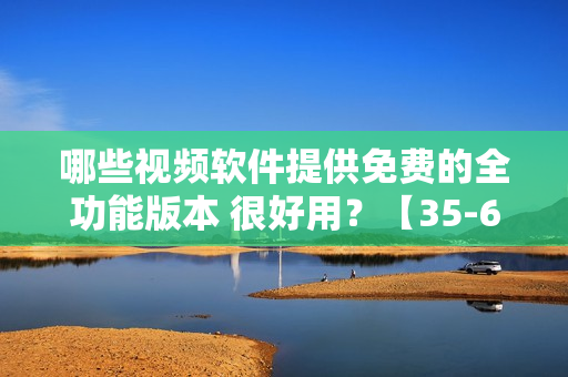 哪些视频软件提供免费的全功能版本 很好用？【35-60】