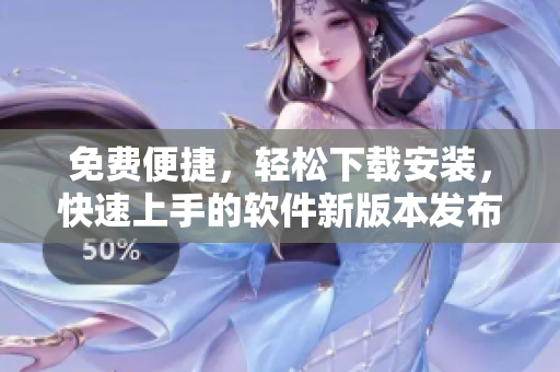 免费便捷，轻松下载安装，快速上手的软件新版本发布啦!