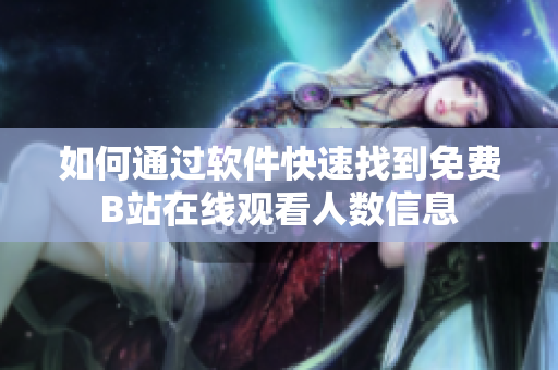 如何通过软件快速找到免费B站在线观看人数信息