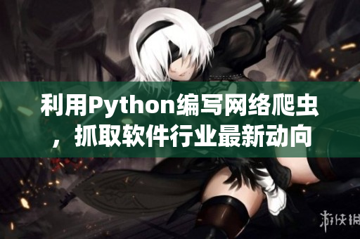 利用Python编写网络爬虫，抓取软件行业最新动向