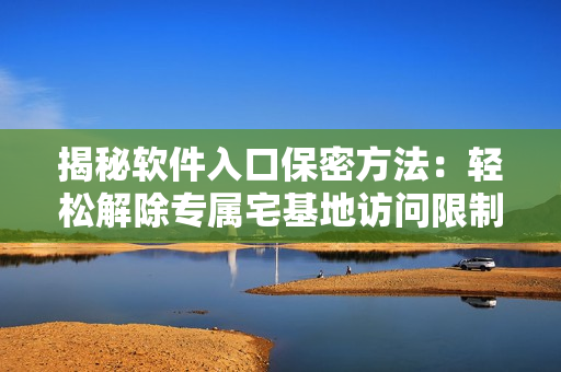 揭秘软件入口保密方法：轻松解除专属宅基地访问限制