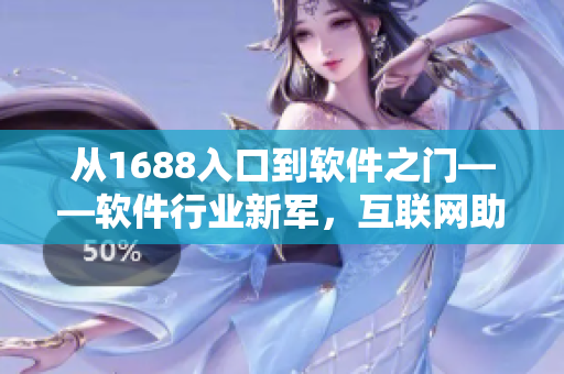 从1688入口到软件之门——软件行业新军，互联网助力创新驱动